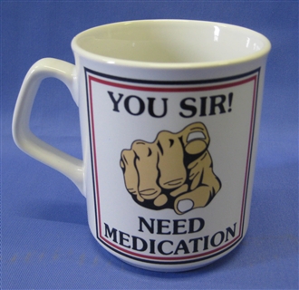 YOU SIR! NEED MEDICATION MUG
